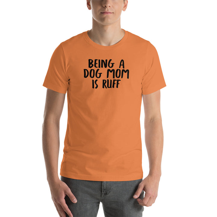 Being A Dog Mom Is Ruff T-Shirt