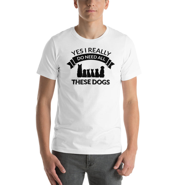 Yes I Really Do Need All These Dogs T-Shirt